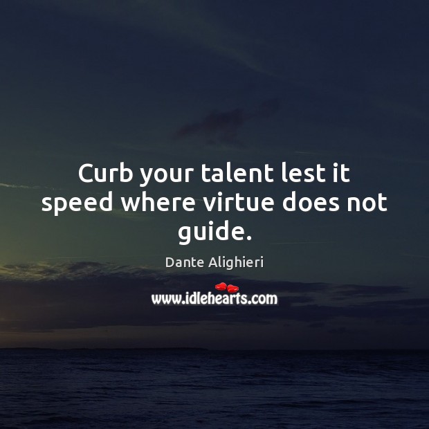 Curb your talent lest it speed where virtue does not guide. Dante Alighieri Picture Quote