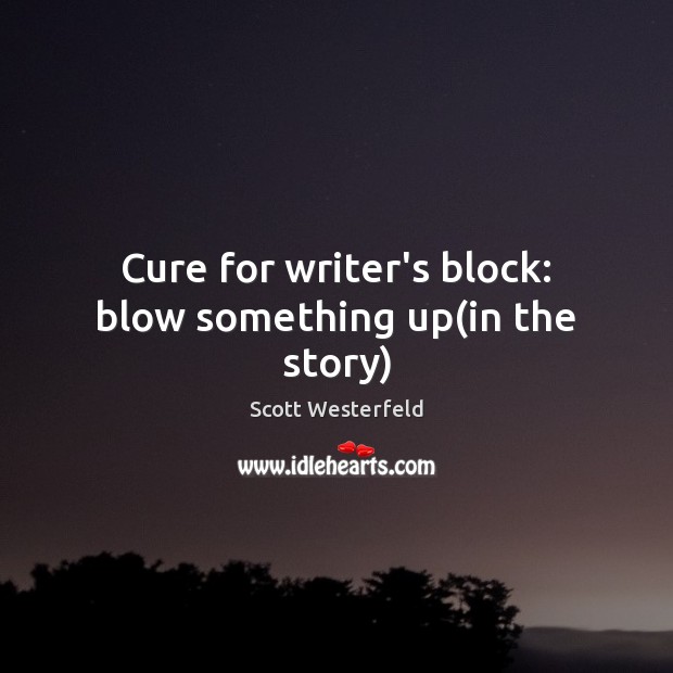 Cure for writer’s block: blow something up(in the story) Scott Westerfeld Picture Quote
