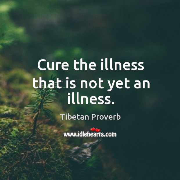 Cure the illness that is not yet an illness. Tibetan Proverbs Image