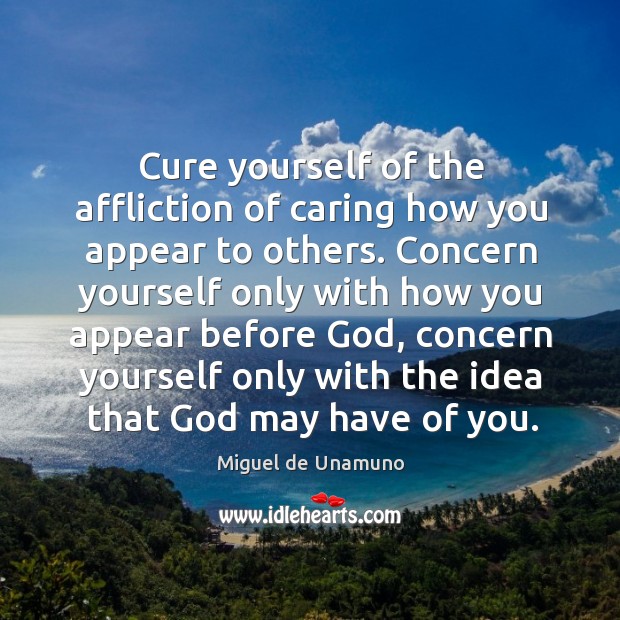 Cure yourself of the affliction of caring how you appear to others. Image