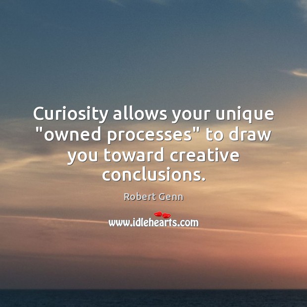 Curiosity allows your unique “owned processes” to draw you toward creative conclusions. Robert Genn Picture Quote