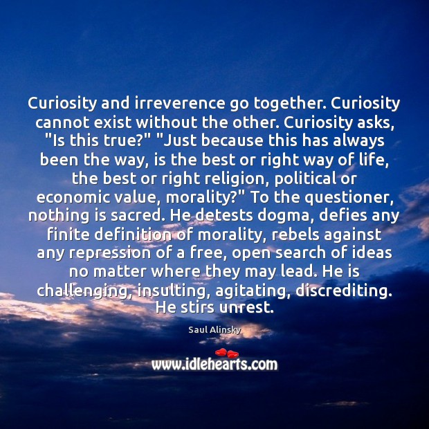 Curiosity and irreverence go together. Curiosity cannot exist without the other. Curiosity Saul Alinsky Picture Quote