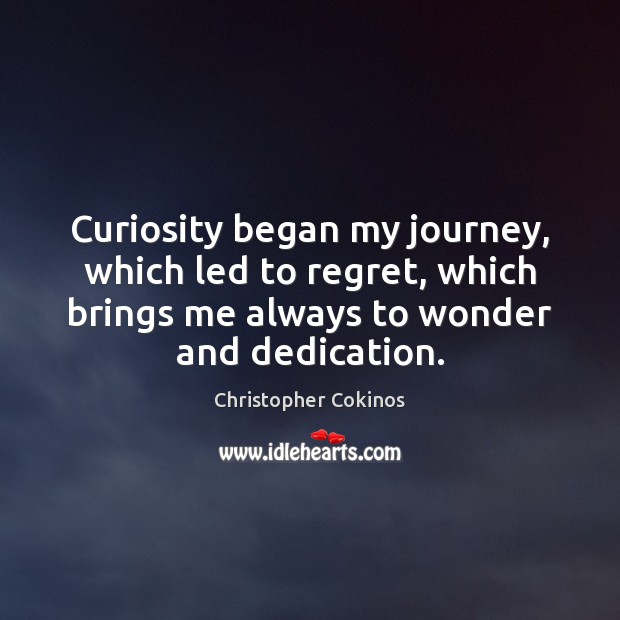 Curiosity began my journey, which led to regret, which brings me always Christopher Cokinos Picture Quote