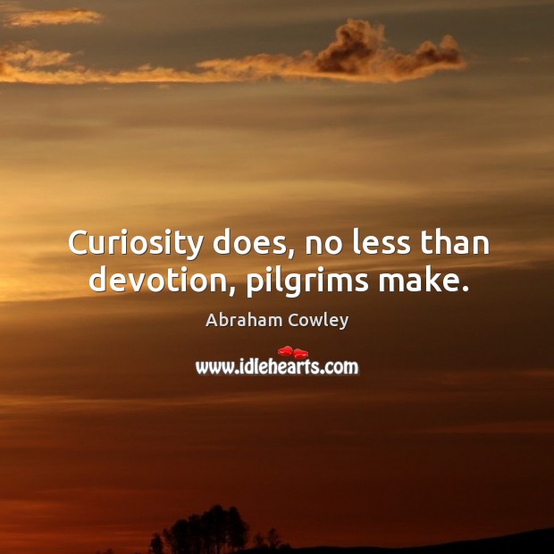 Curiosity does, no less than devotion, pilgrims make. Abraham Cowley Picture Quote