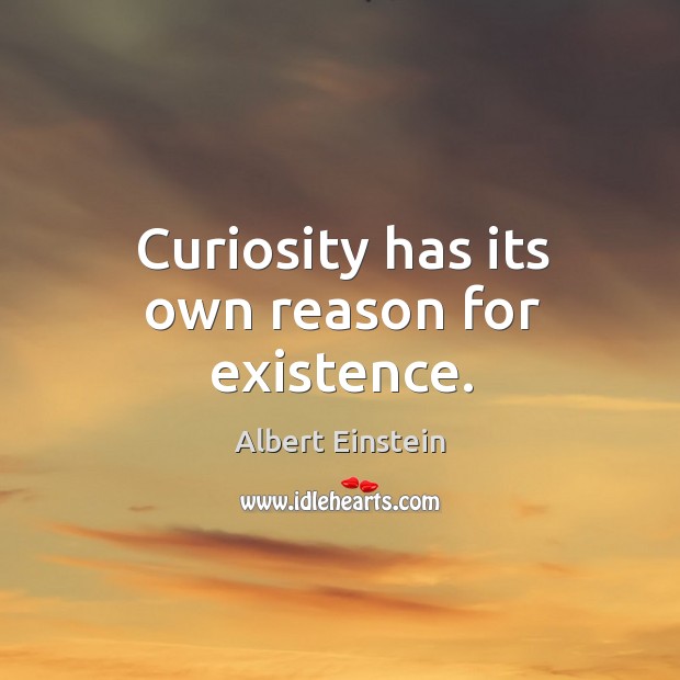 Curiosity has its own reason for existence. Image