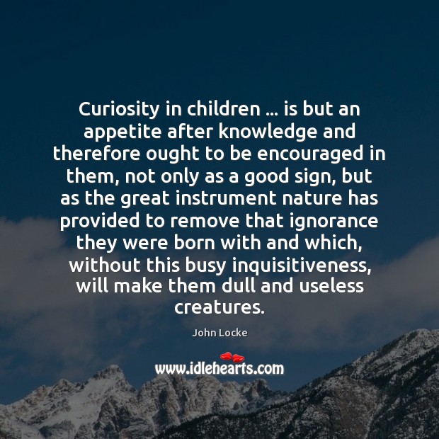 Curiosity in children … is but an appetite after knowledge and therefore ought John Locke Picture Quote