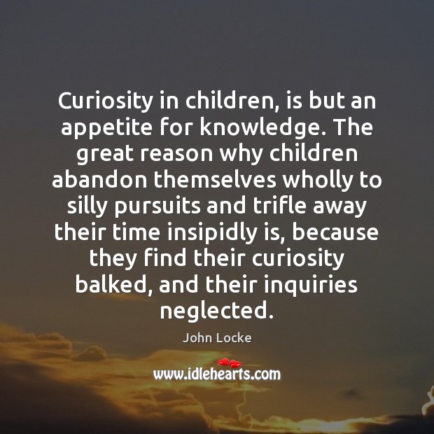Curiosity in children, is but an appetite for knowledge. The great reason Image