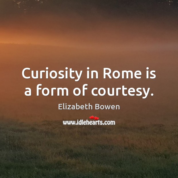 Curiosity in Rome is a form of courtesy. Image