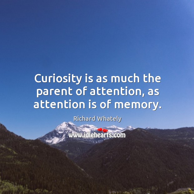 Curiosity is as much the parent of attention, as attention is of memory. Richard Whately Picture Quote