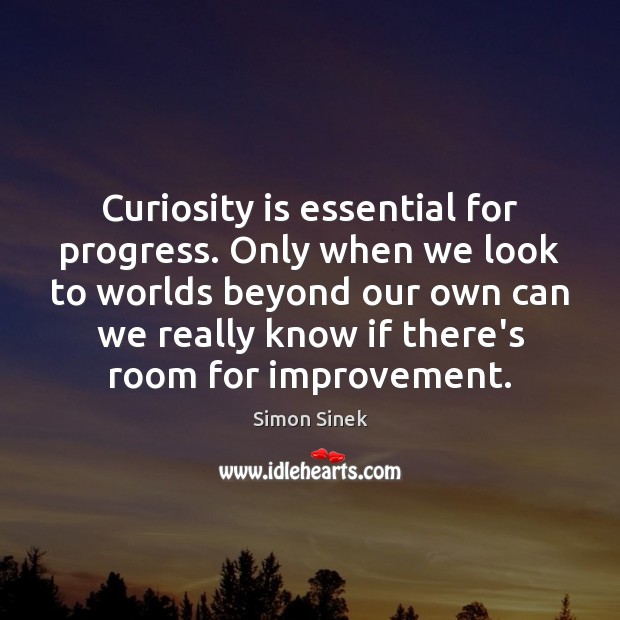 Curiosity is essential for progress. Only when we look to worlds beyond Simon Sinek Picture Quote