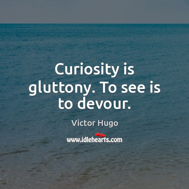 Curiosity is gluttony. To see is to devour. Image
