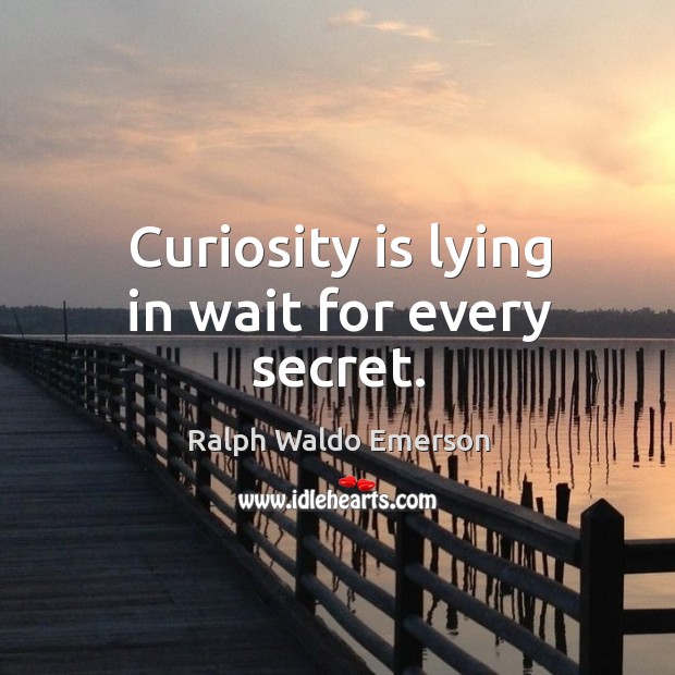Curiosity is lying in wait for every secret. Ralph Waldo Emerson Picture Quote