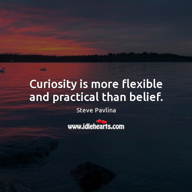 Curiosity is more flexible and practical than belief. Image
