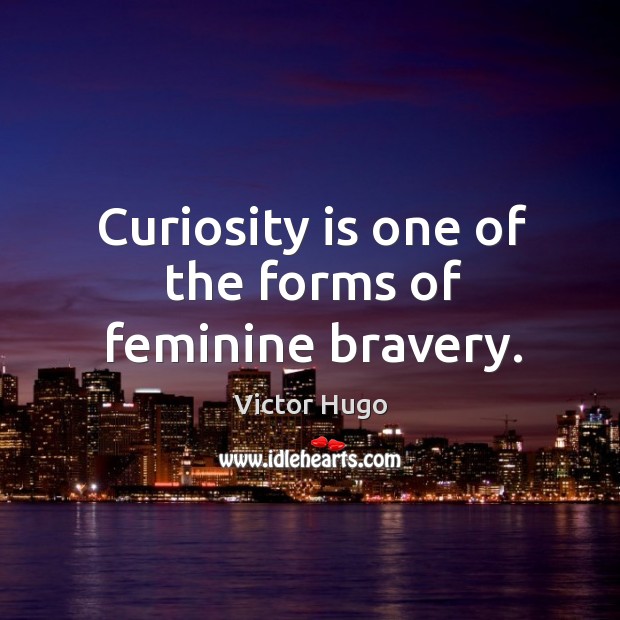 Curiosity is one of the forms of feminine bravery. Victor Hugo Picture Quote