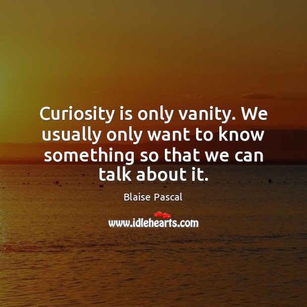 Curiosity is only vanity. We usually only want to know something so Blaise Pascal Picture Quote