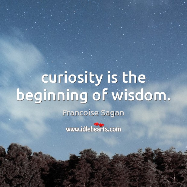 Curiosity is the beginning of wisdom. Francoise Sagan Picture Quote