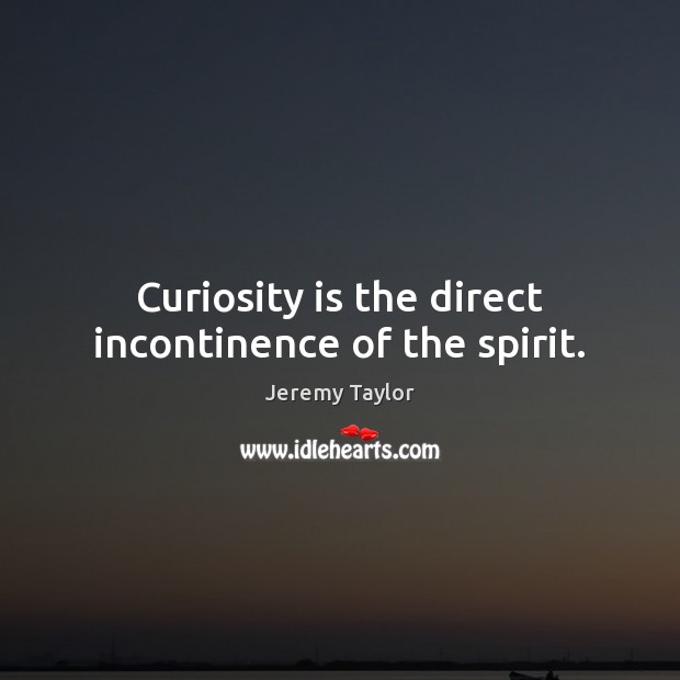 Curiosity is the direct incontinence of the spirit. Jeremy Taylor Picture Quote