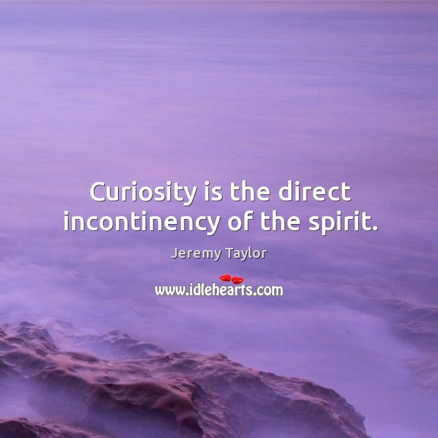 Curiosity is the direct incontinency of the spirit. Jeremy Taylor Picture Quote