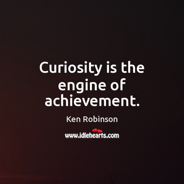 Curiosity is the engine of achievement. Ken Robinson Picture Quote