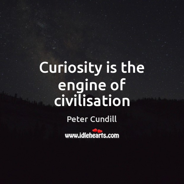 Curiosity is the engine of civilisation Peter Cundill Picture Quote