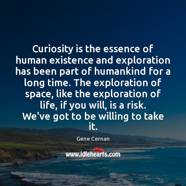 Curiosity is the essence of human existence and exploration has been part Gene Cernan Picture Quote