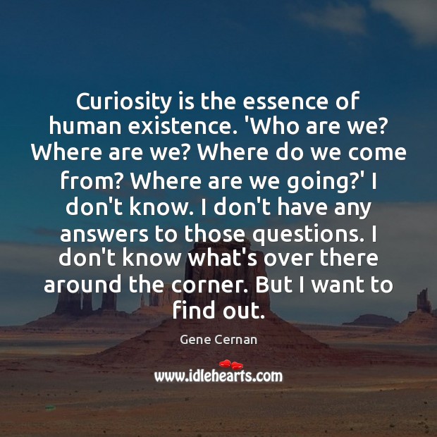 Curiosity is the essence of human existence. ‘Who are we? Where are Gene Cernan Picture Quote