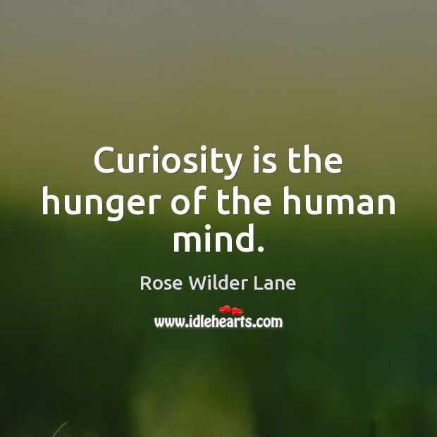 Curiosity is the hunger of the human mind. Rose Wilder Lane Picture Quote