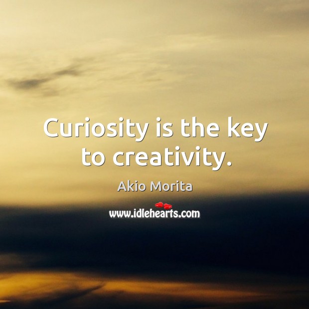 Curiosity is the key to creativity. Akio Morita Picture Quote