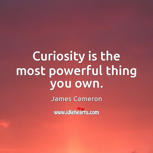 Curiosity is the most powerful thing you own. James Cameron Picture Quote