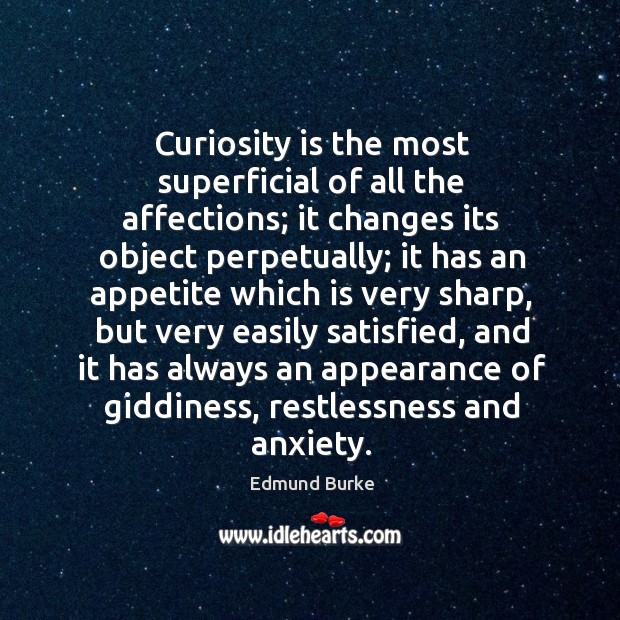 Curiosity is the most superficial of all the affections; it changes its Image