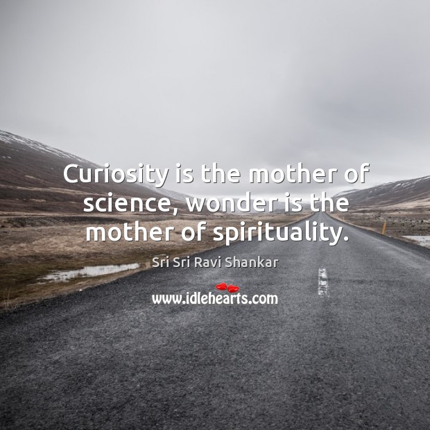 Curiosity is the mother of science, wonder is the mother of spirituality. Sri Sri Ravi Shankar Picture Quote