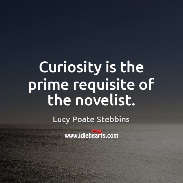 Curiosity is the prime requisite of the novelist. Image