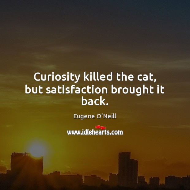 Curiosity killed the cat, but satisfaction brought it back. Eugene O’Neill Picture Quote
