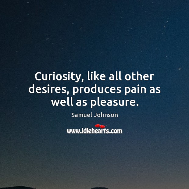 Curiosity, like all other desires, produces pain as well as pleasure. Image
