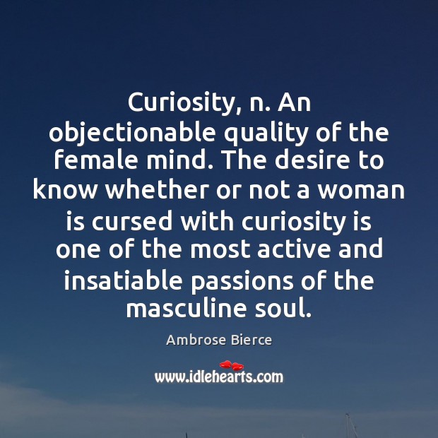 Curiosity, n. An objectionable quality of the female mind. The desire to Ambrose Bierce Picture Quote