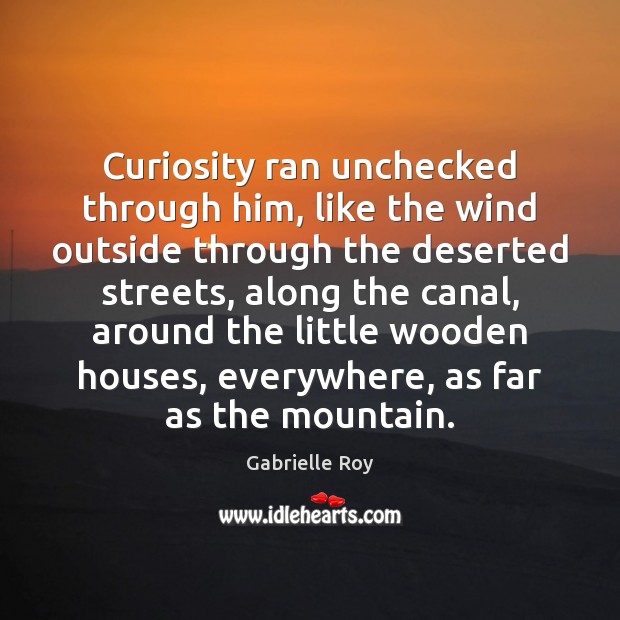 Curiosity ran unchecked through him, like the wind outside through the deserted Gabrielle Roy Picture Quote