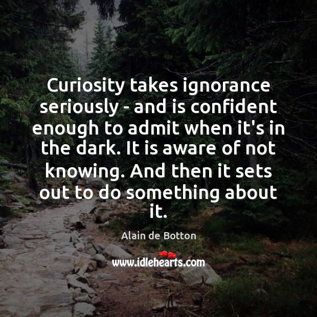 Curiosity takes ignorance seriously – and is confident enough to admit when Image