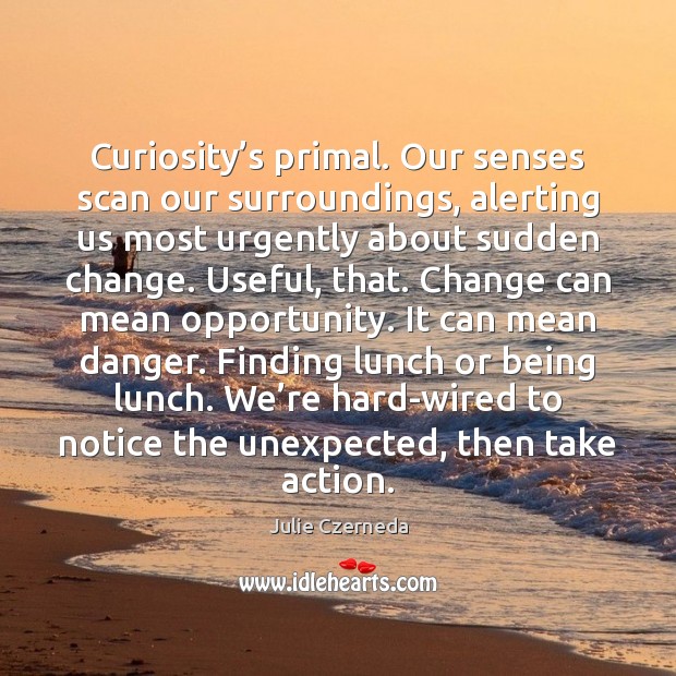 Curiosity’s primal. Our senses scan our surroundings, alerting us most urgently Julie Czerneda Picture Quote