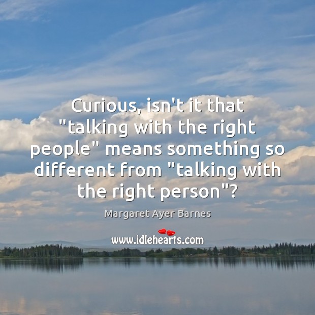 Curious, isn’t it that “talking with the right people” means something so Margaret Ayer Barnes Picture Quote