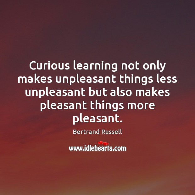 Curious learning not only makes unpleasant things less unpleasant but also makes Bertrand Russell Picture Quote