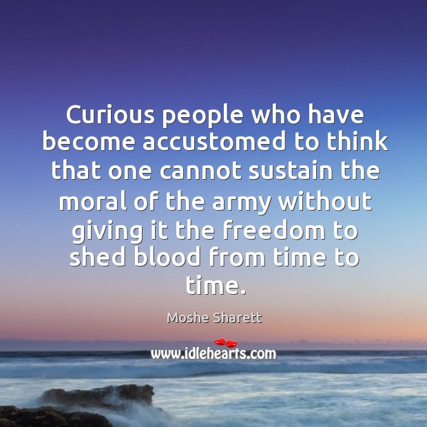 Curious people who have become accustomed to think that one cannot sustain the moral of Moshe Sharett Picture Quote