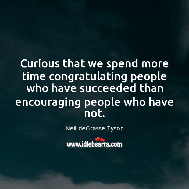 Curious that we spend more time congratulating people who have succeeded than Neil deGrasse Tyson Picture Quote