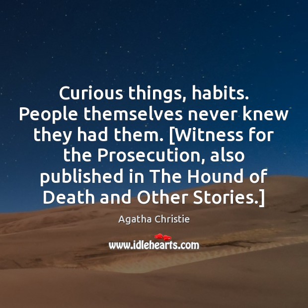 Curious things, habits. People themselves never knew they had them. [Witness for Image