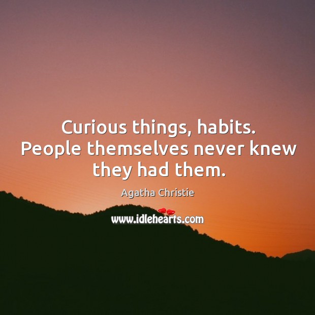 Curious things, habits. People themselves never knew they had them. Agatha Christie Picture Quote