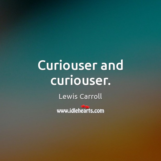 Curiouser and curiouser. Lewis Carroll Picture Quote