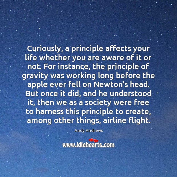 Curiously, a principle affects your life whether you are aware of it Andy Andrews Picture Quote
