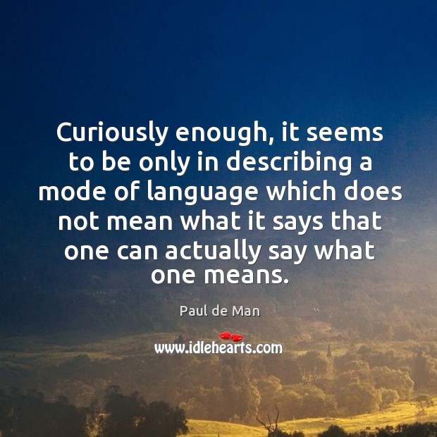 Curiously enough, it seems to be only in describing a mode of language which does not mean Paul de Man Picture Quote