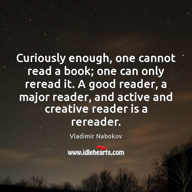 Curiously enough, one cannot read a book; one can only reread it. Image