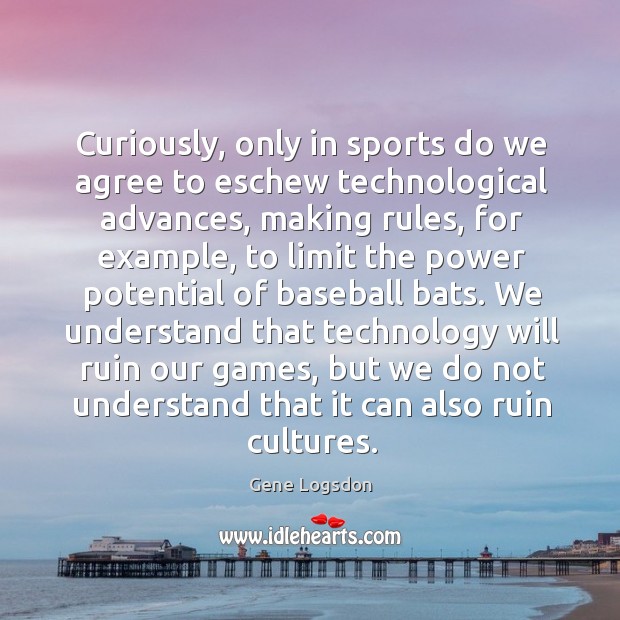 Curiously, only in sports do we agree to eschew technological advances, making Gene Logsdon Picture Quote
