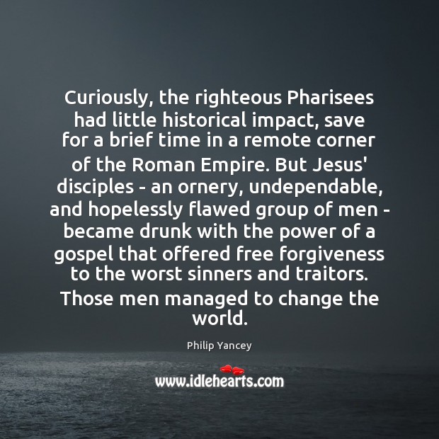 Curiously, the righteous Pharisees had little historical impact, save for a brief Philip Yancey Picture Quote